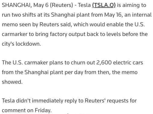 据路透社5月6日报道，特斯拉计划自5月16日起，上海工厂将恢复两班倒制度，尽可能使工厂产能恢复到疫情爆发前的水平。据了解，该消息来源于路透社看到特斯拉一份内部备忘录显示的内容，特斯拉方面希望通过恢复两班倒制度让上海工厂的日产量提升至2600辆。